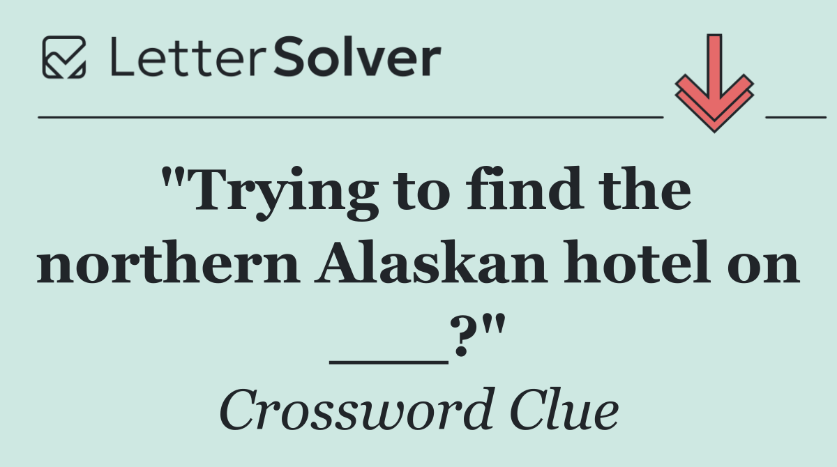 "Trying to find the northern Alaskan hotel on ___?"