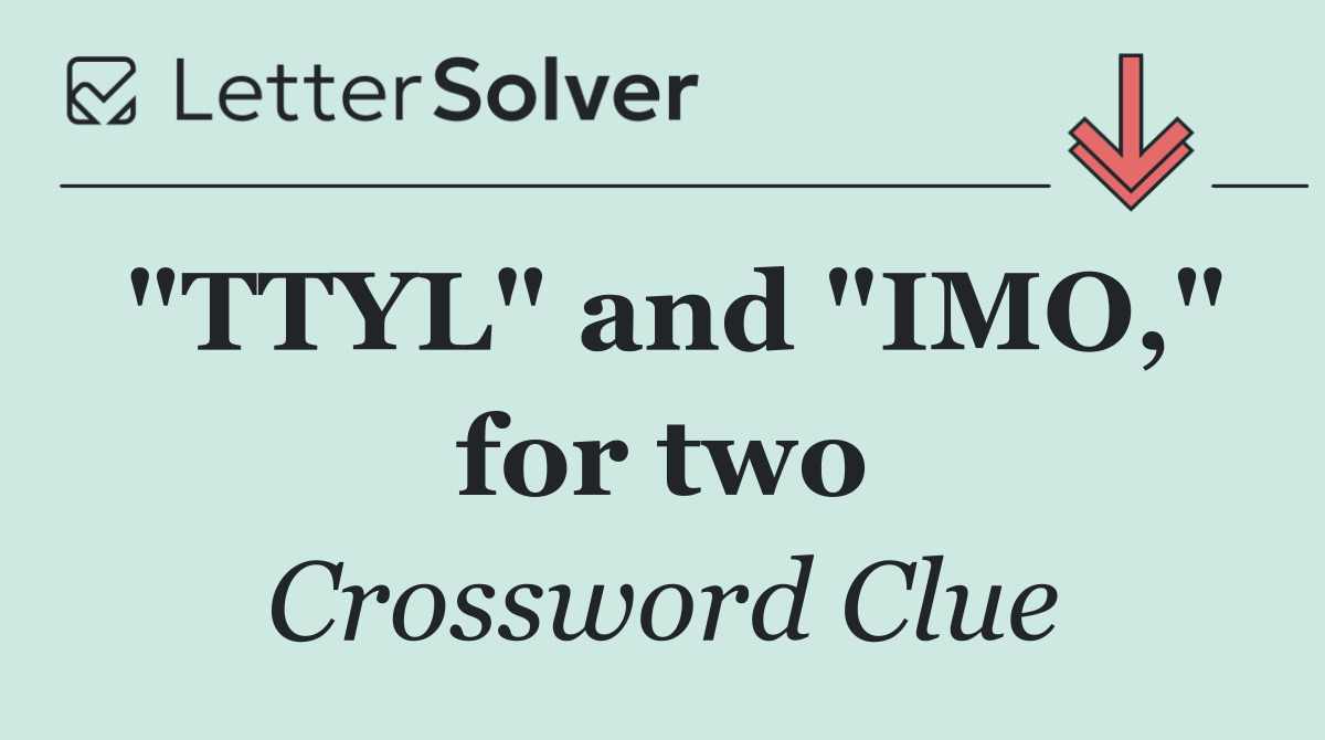 "TTYL" and "IMO," for two