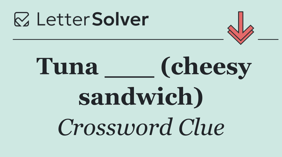 Tuna ___ (cheesy sandwich)
