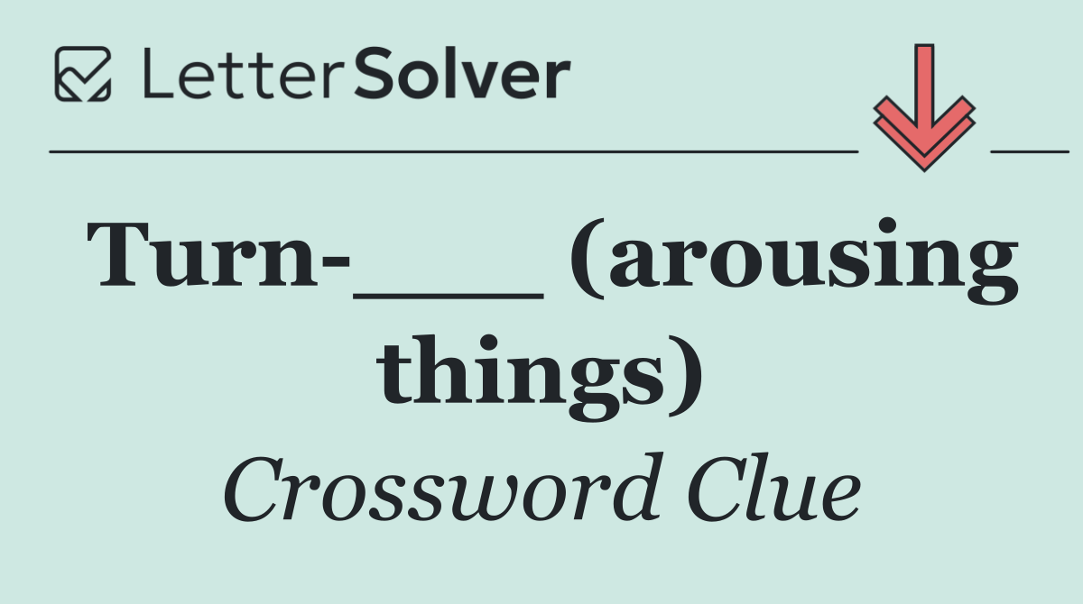 Turn ___ (arousing things)