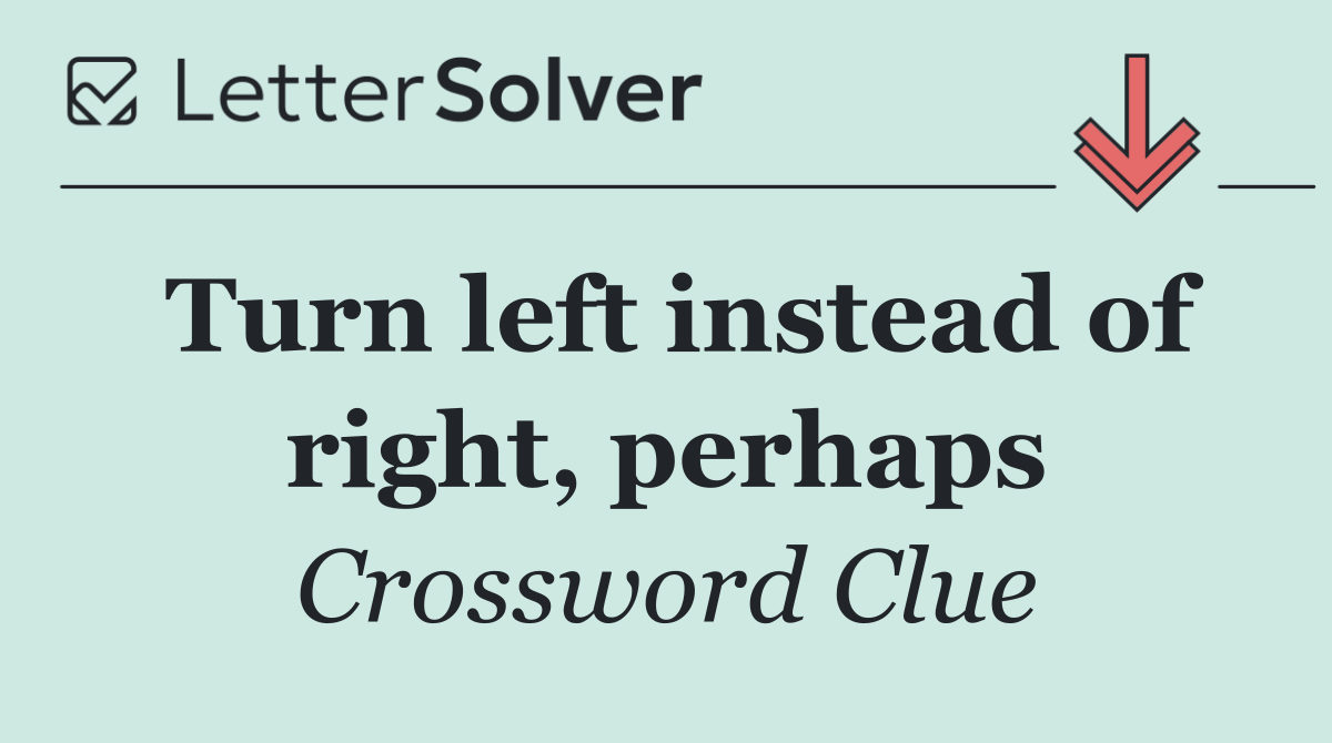 Turn left instead of right, perhaps