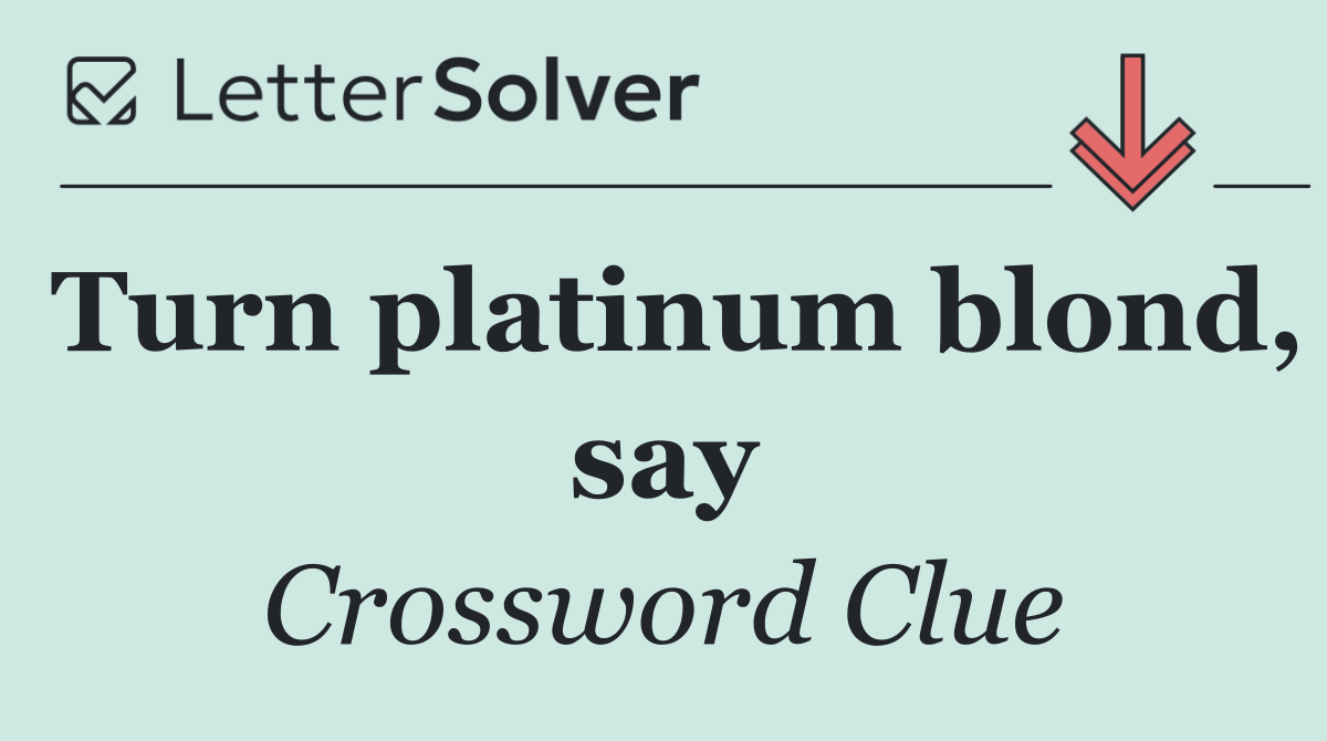 Turn platinum blond, say