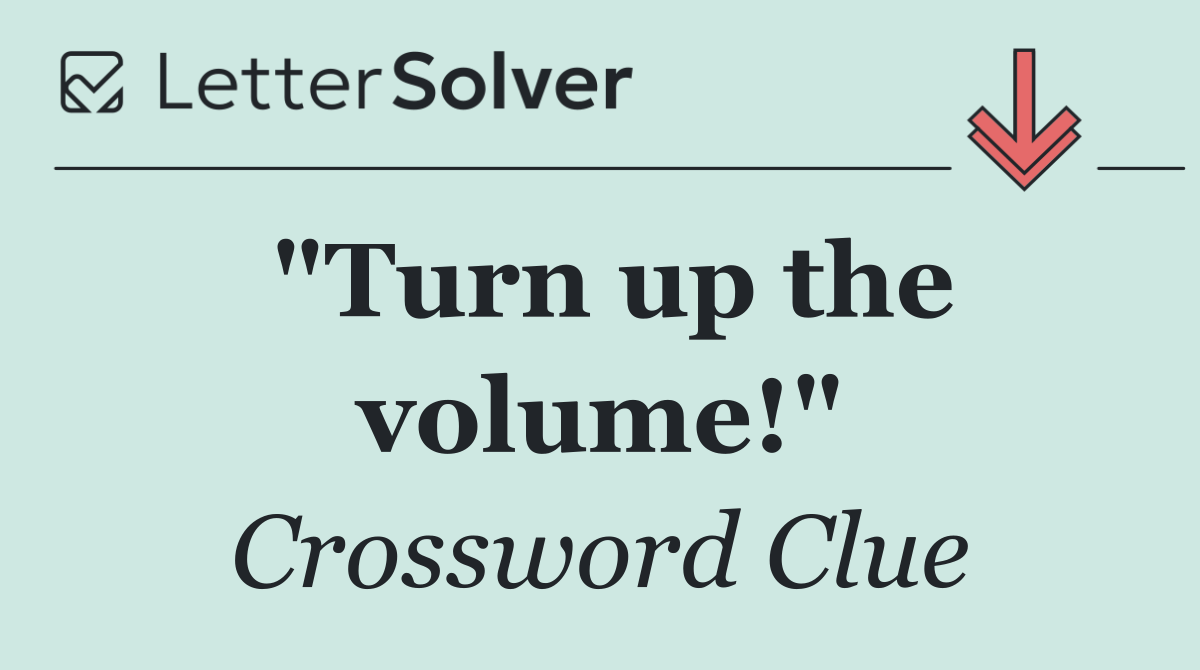 "Turn up the volume!"