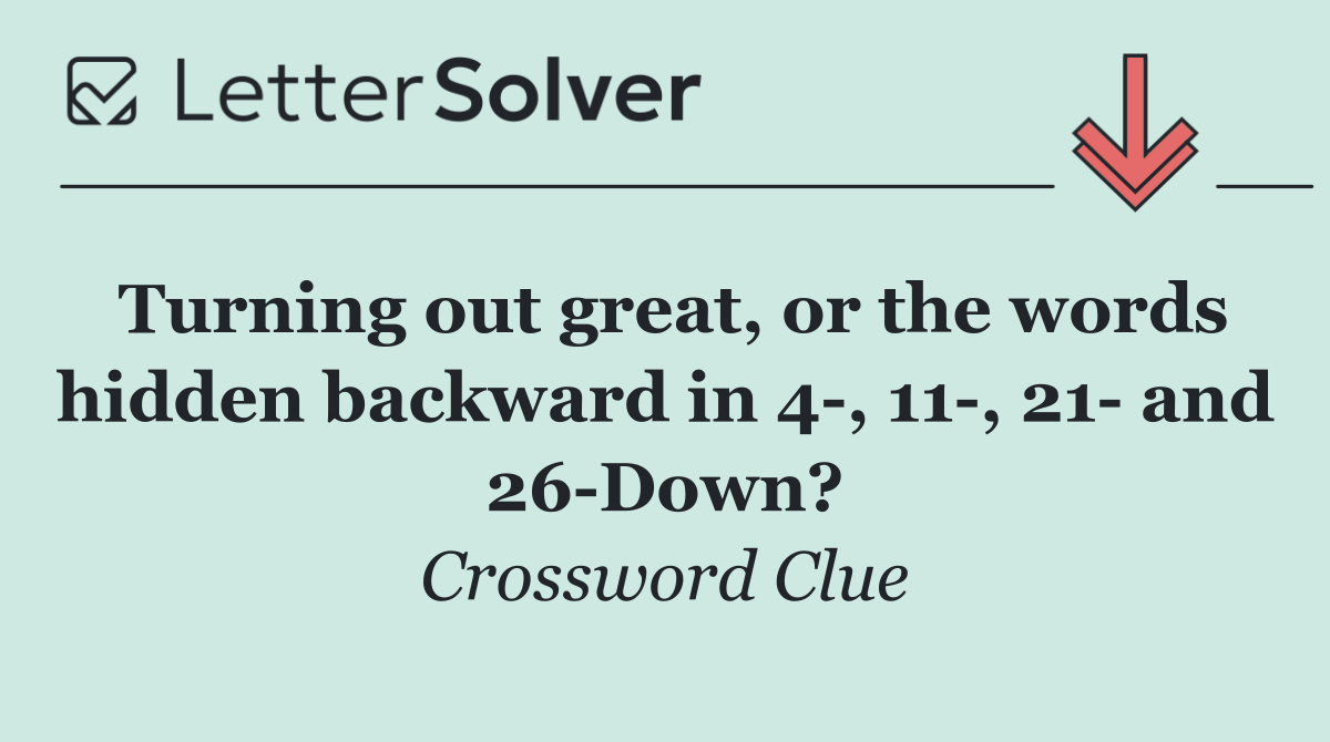 Turning out great, or the words hidden backward in 4 , 11 , 21  and 26 Down?