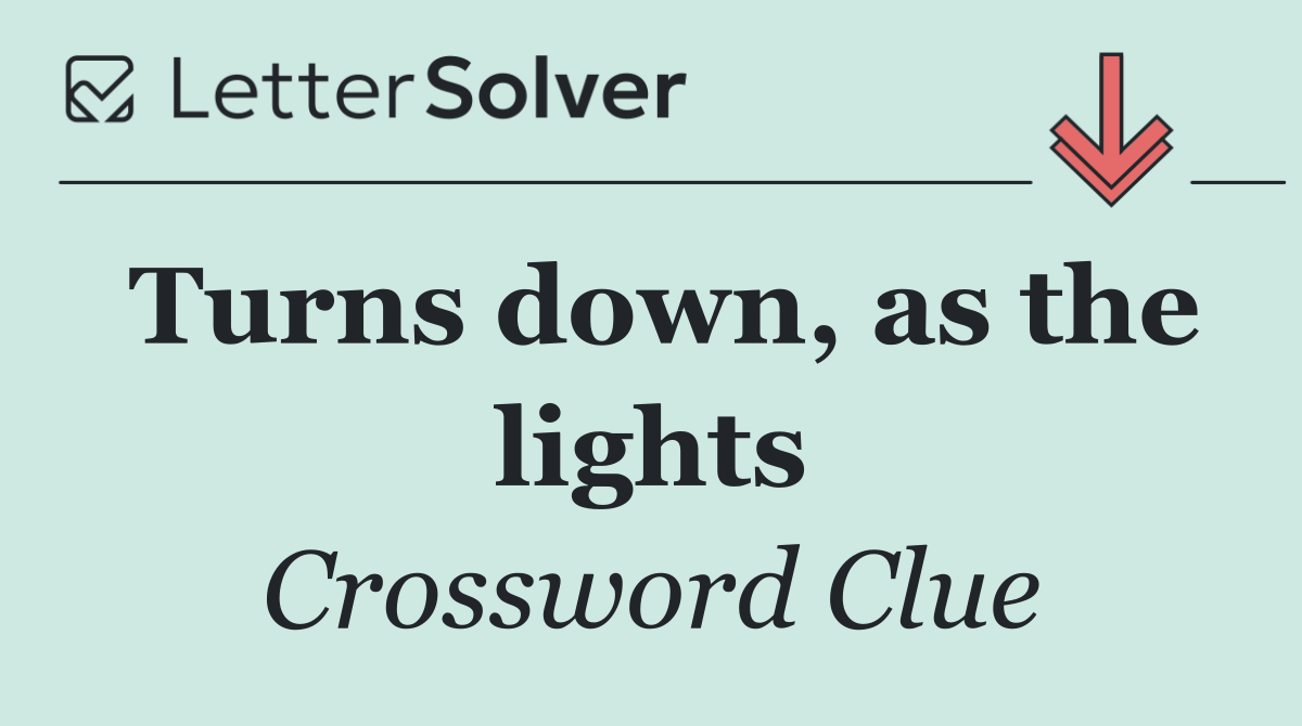 Turns down, as the lights