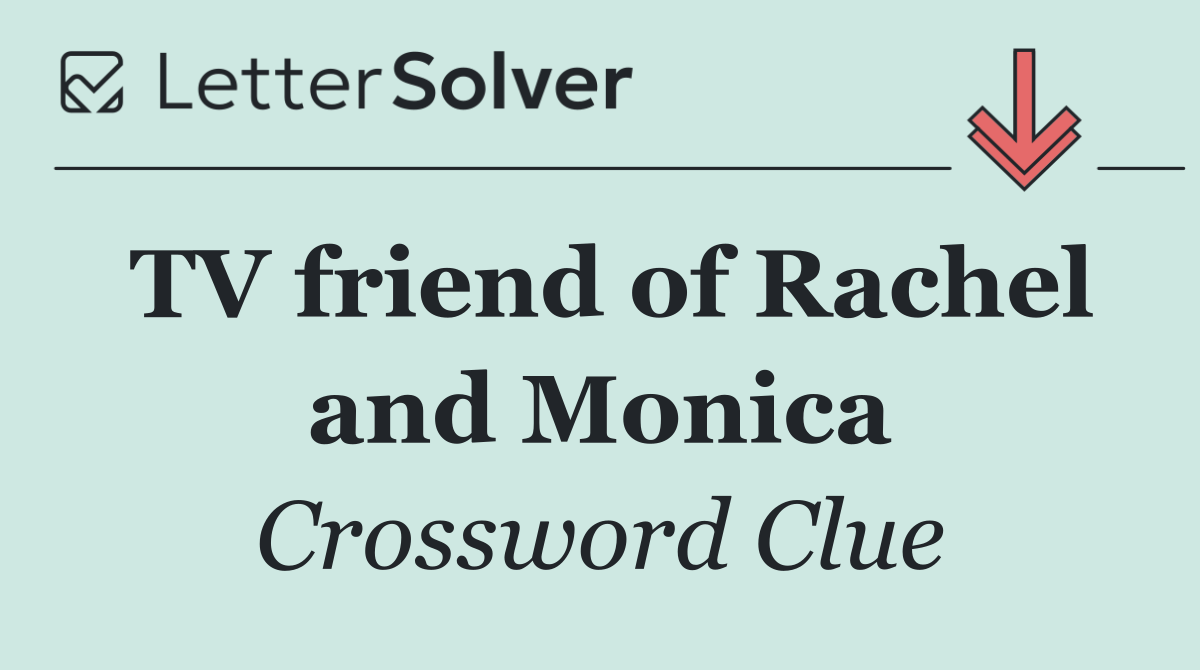 TV friend of Rachel and Monica