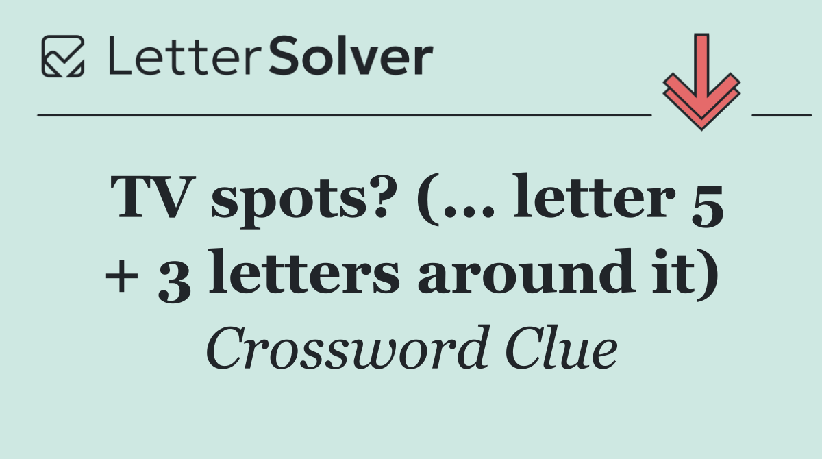 TV spots? (... letter 5 + 3 letters around it)