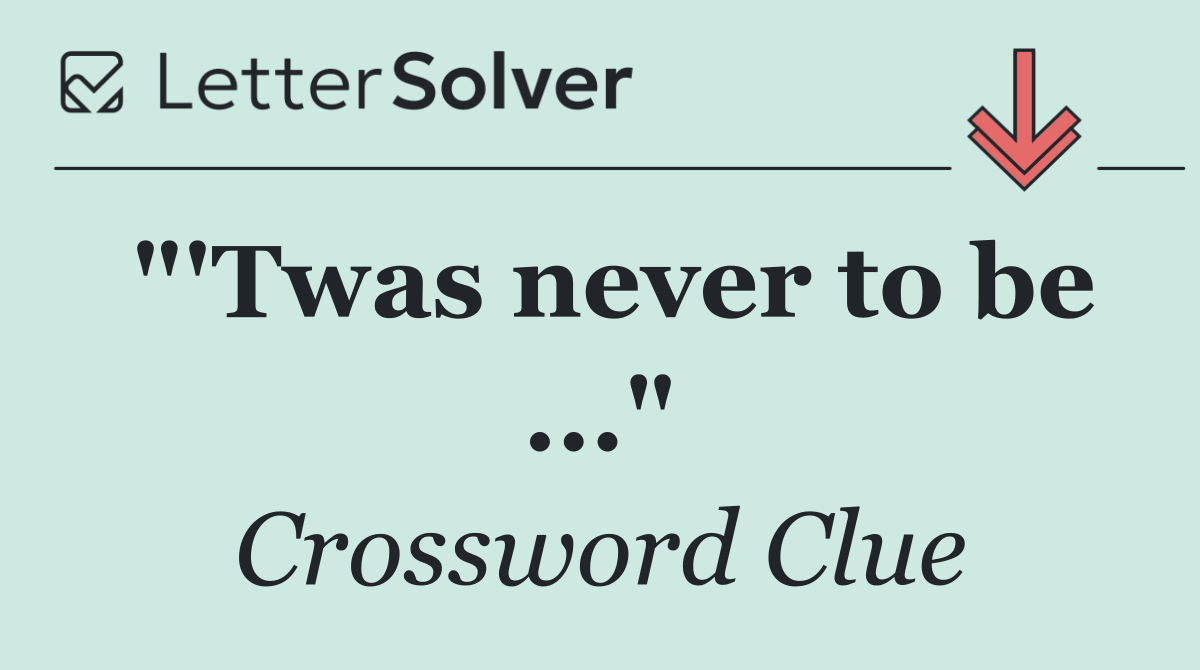 "'Twas never to be ..."