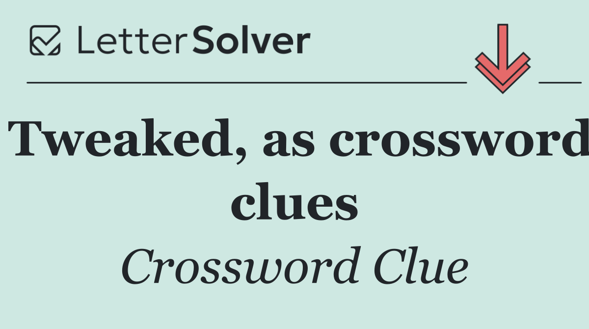 Tweaked, as crossword clues