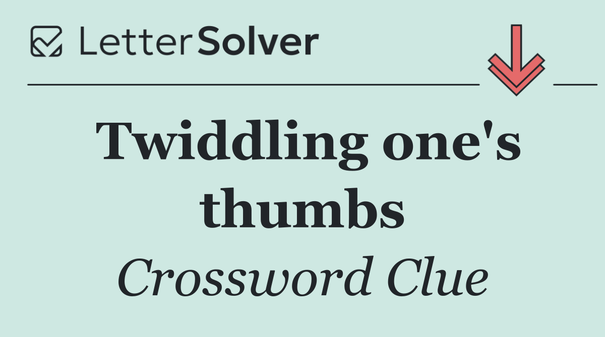 Twiddling one's thumbs