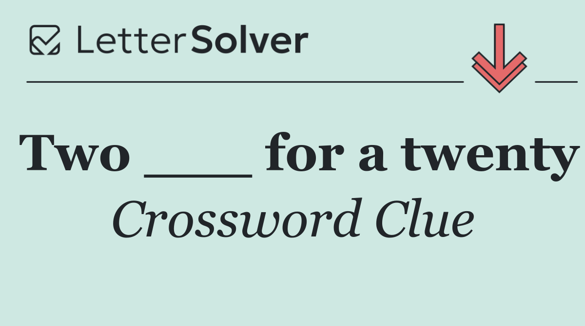 Two ___ for a twenty