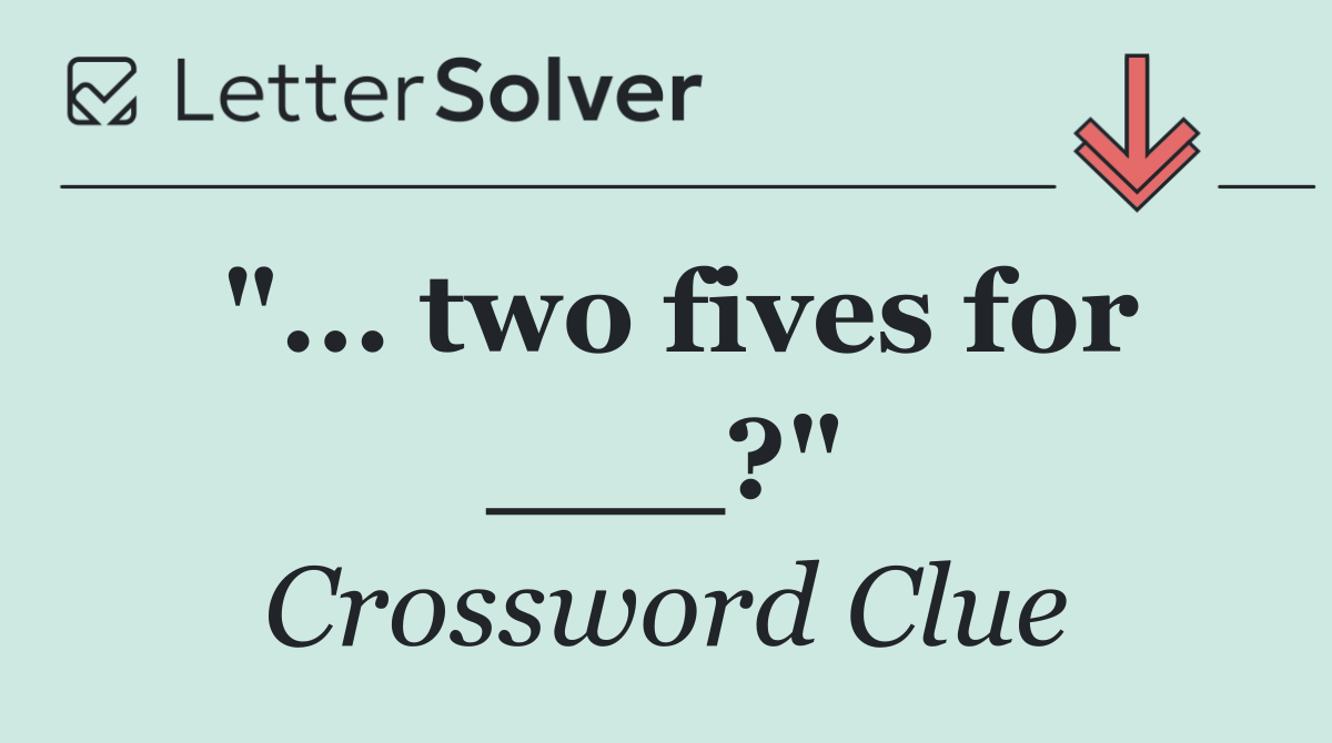 "... two fives for ___?"