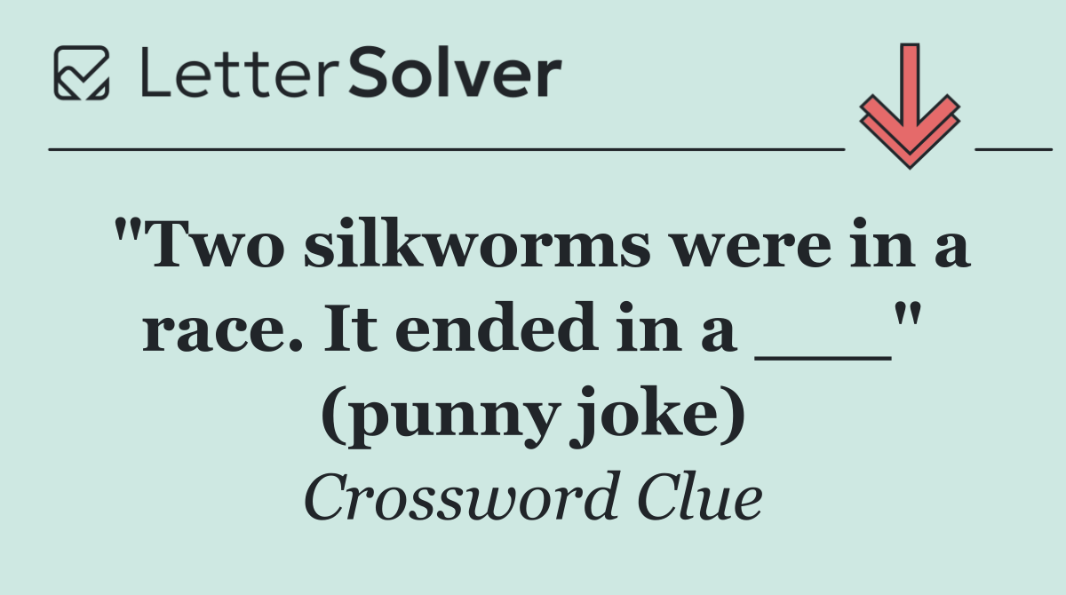 "Two silkworms were in a race. It ended in a ___" (punny joke)