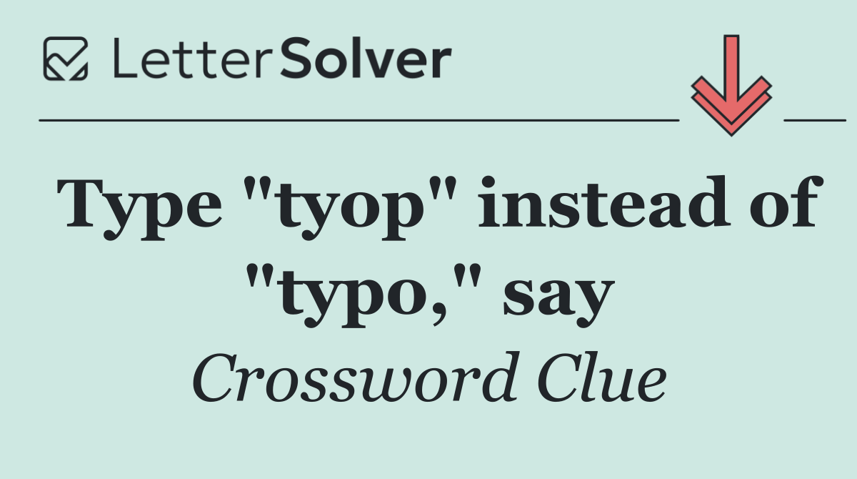 Type "tyop" instead of "typo," say