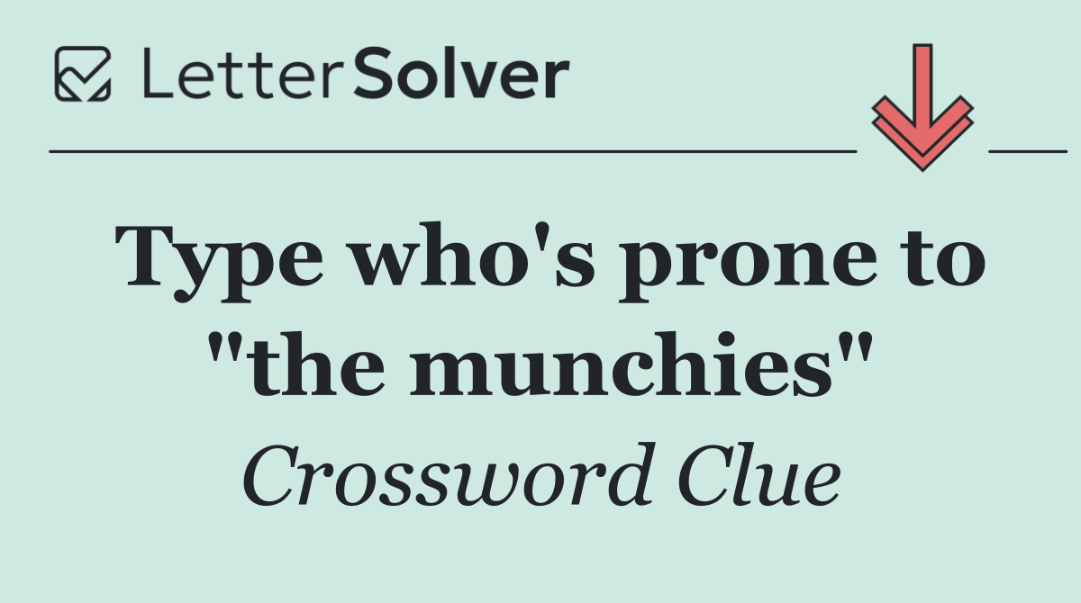 Type who's prone to "the munchies"