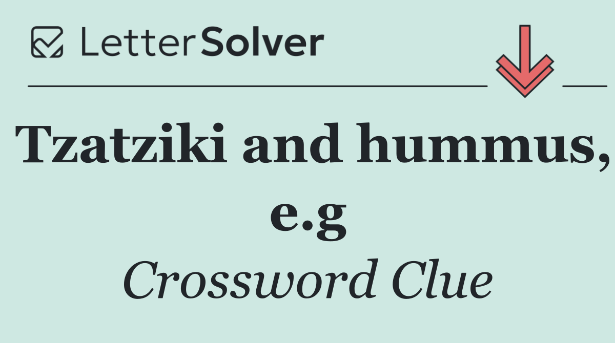 Tzatziki and hummus, e.g