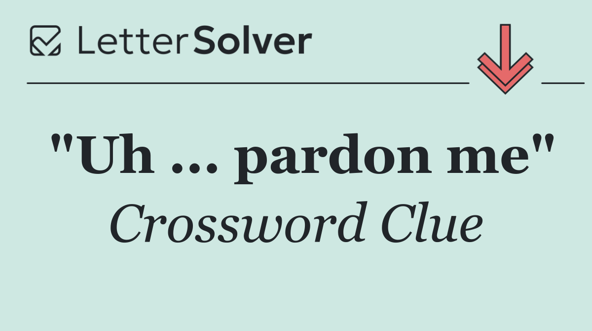 "Uh ... pardon me"