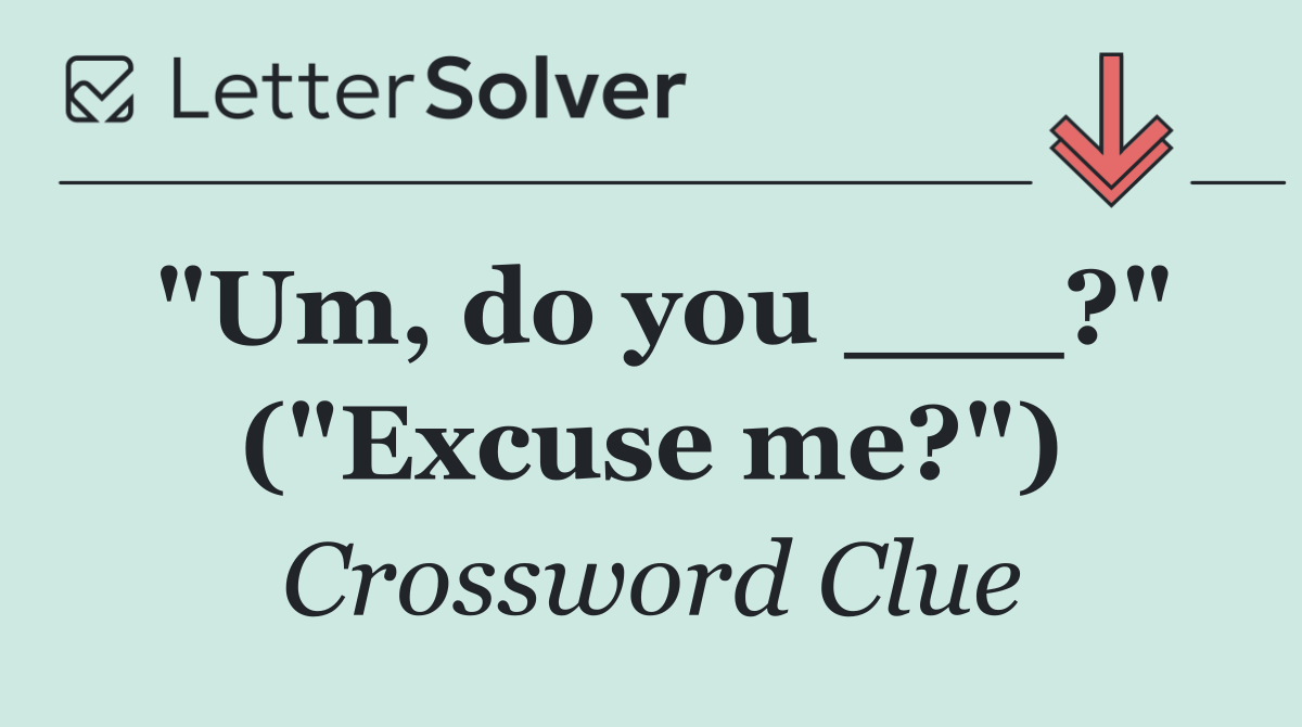 "Um, do you ___?" ("Excuse me?")