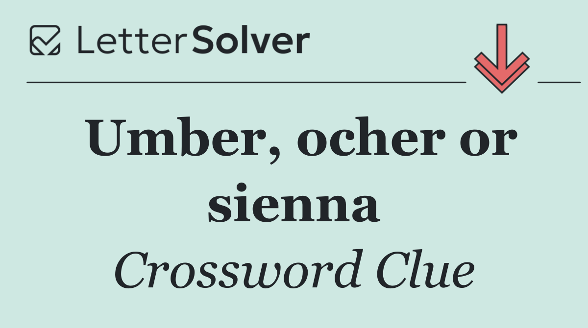 Umber, ocher or sienna