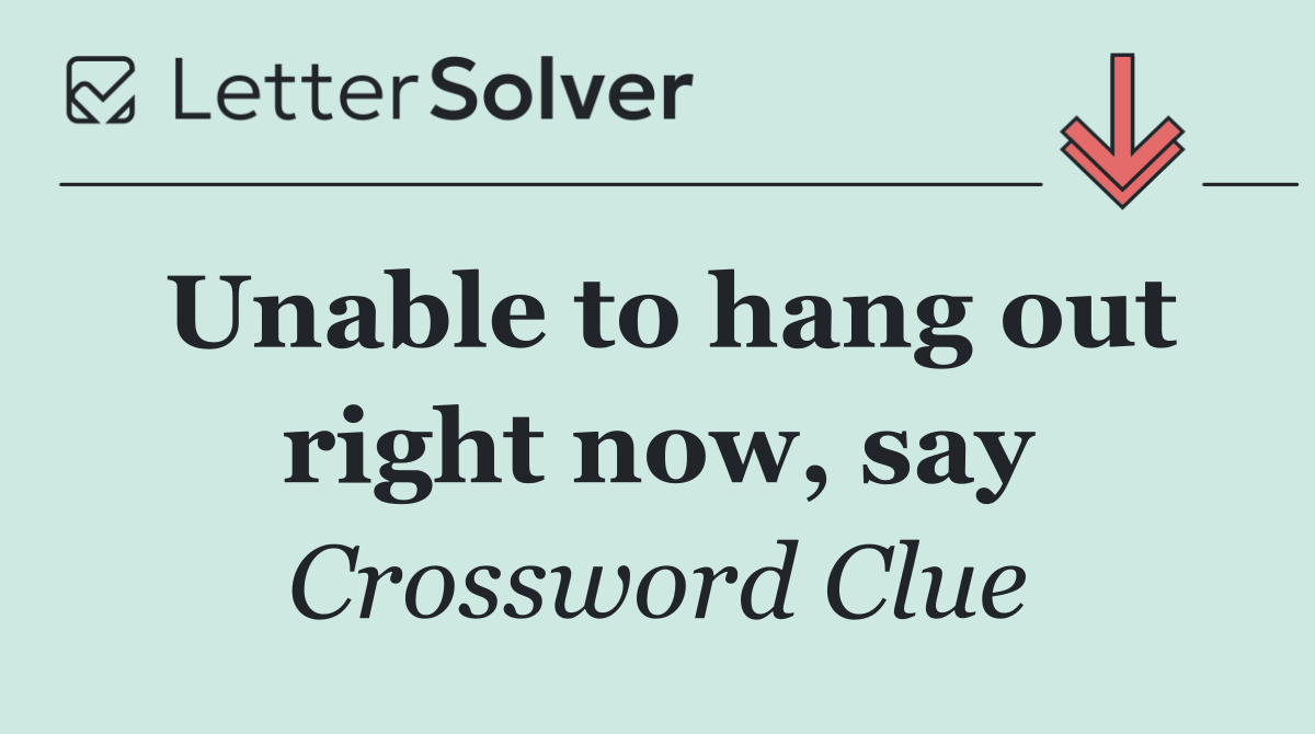 Unable to hang out right now, say