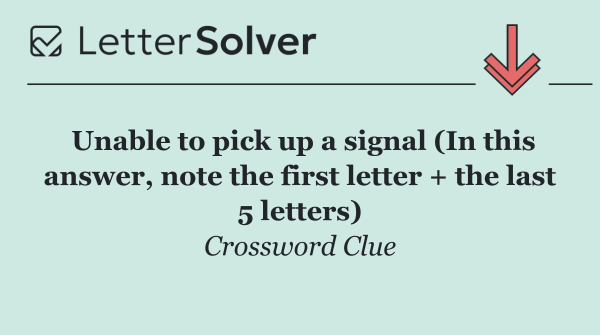 Unable to pick up a signal (In this answer, note the first letter + the last 5 letters)