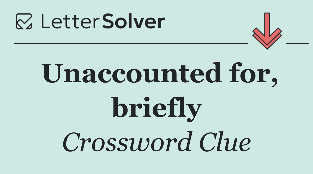 Unaccounted for, briefly