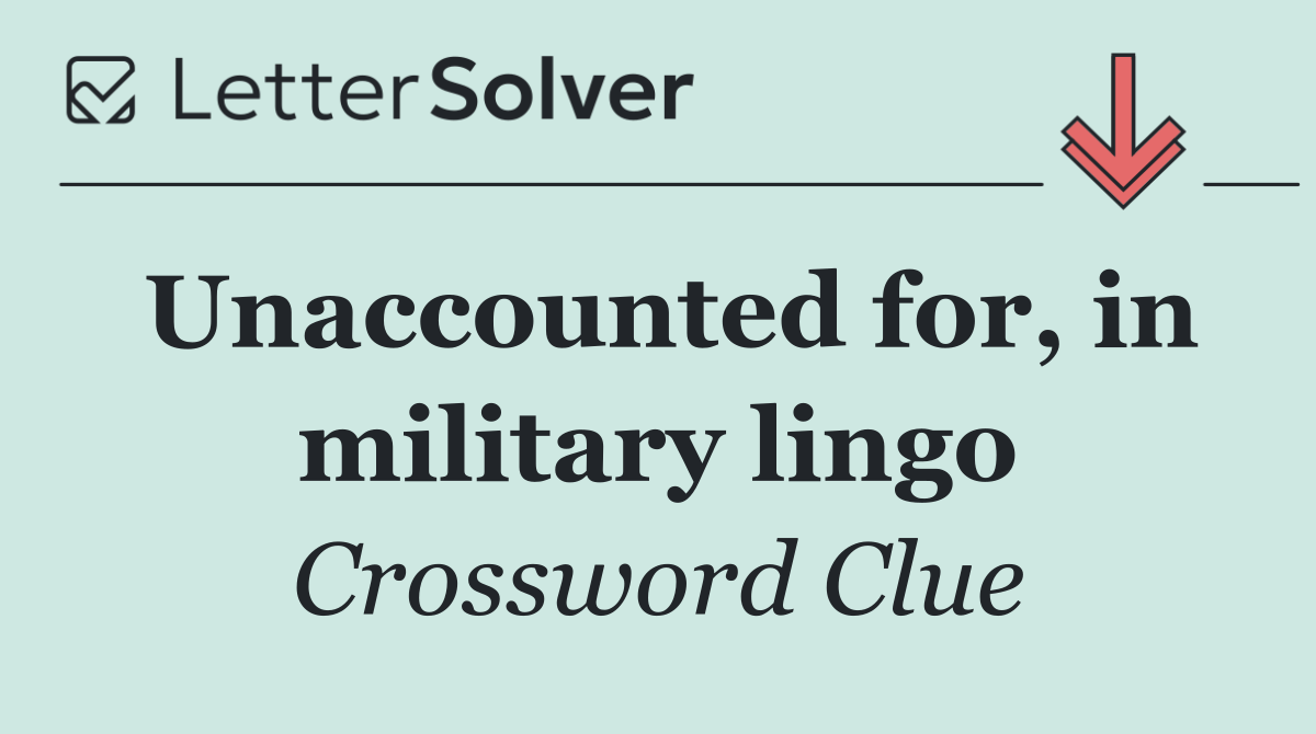 Unaccounted for, in military lingo