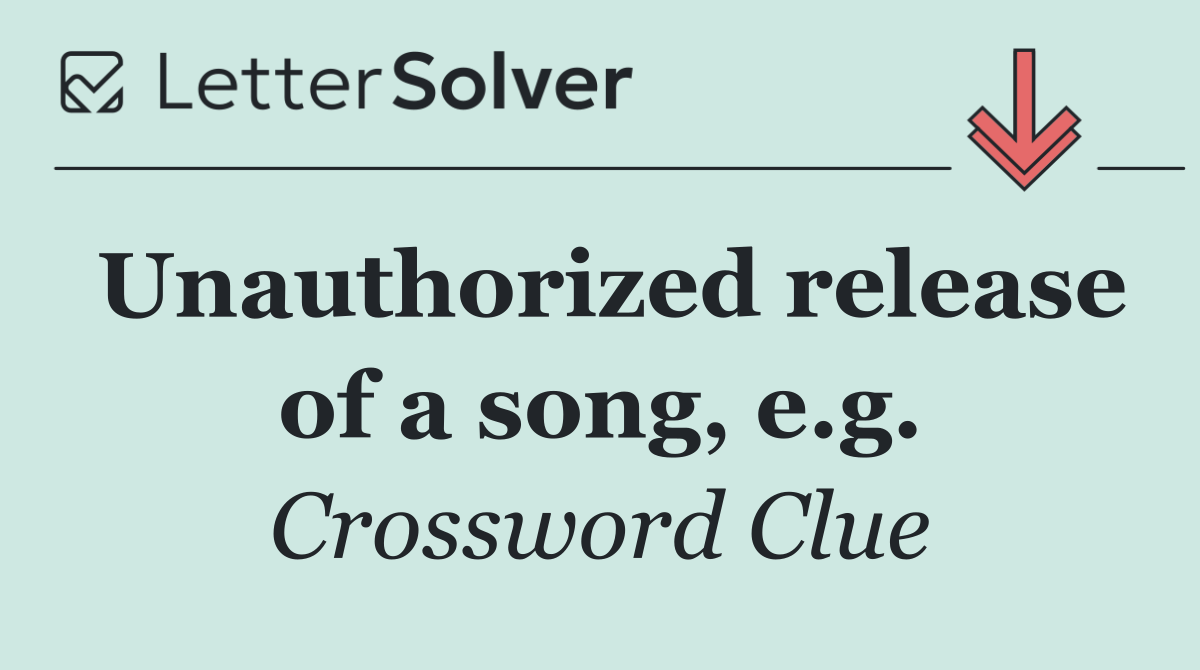 Unauthorized release of a song, e.g.