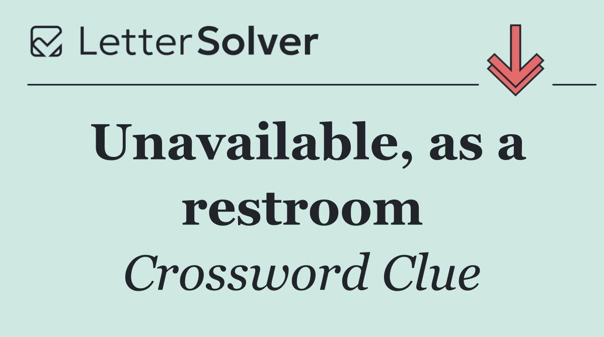 Unavailable, as a restroom