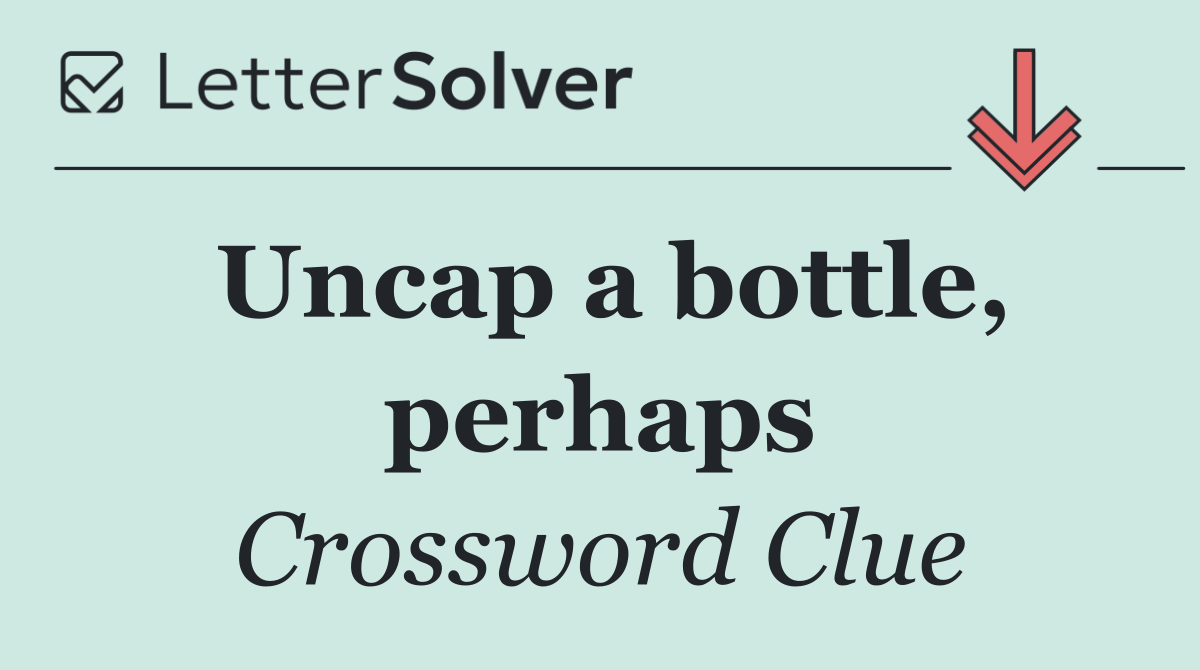 Uncap a bottle, perhaps