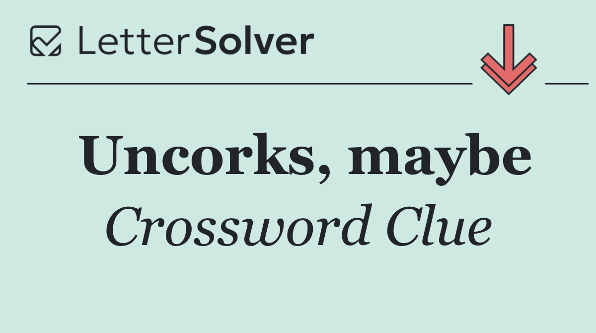 Uncorks, maybe