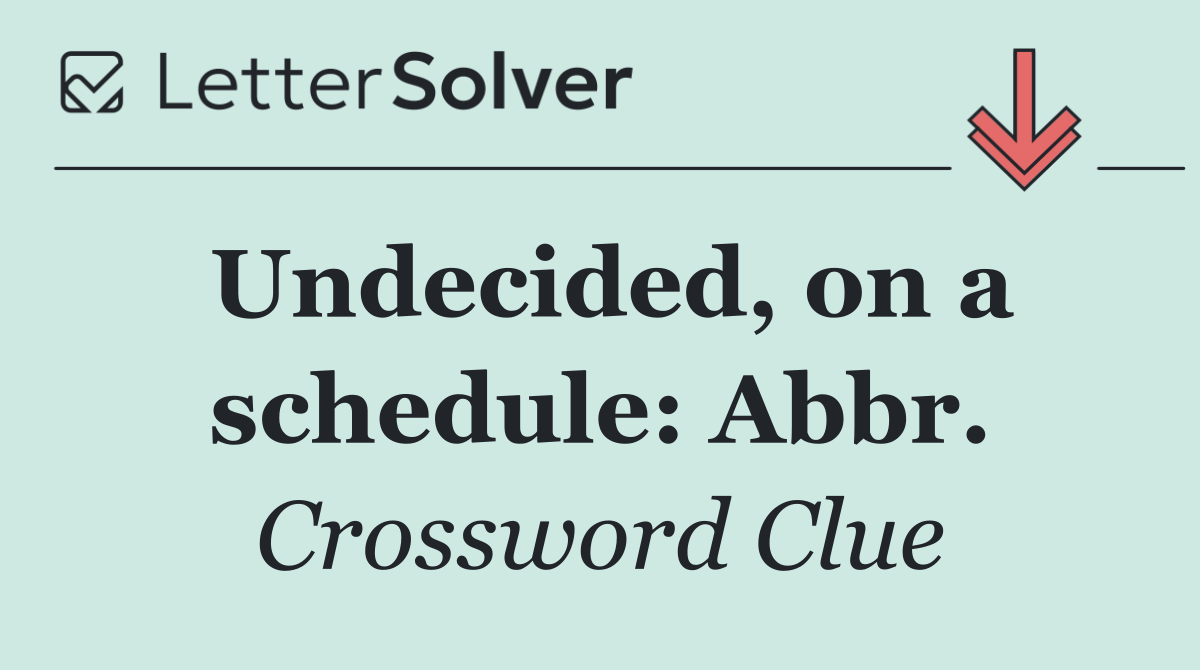 Undecided, on a schedule: Abbr.