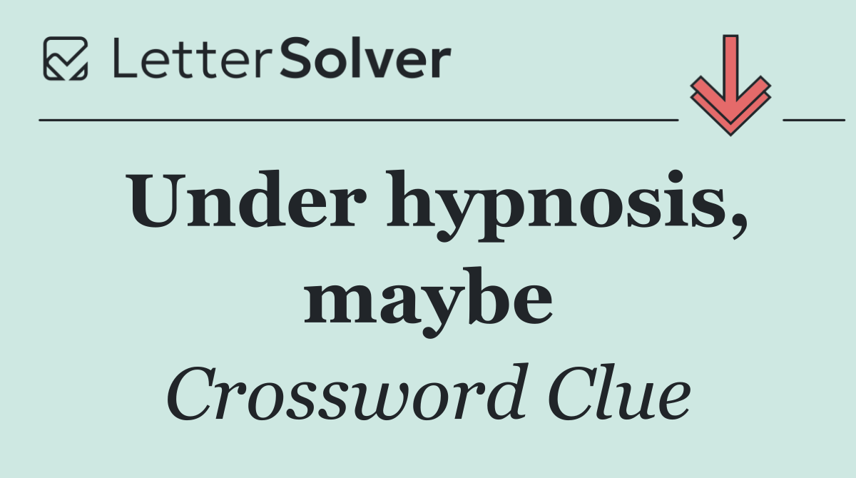Under hypnosis, maybe