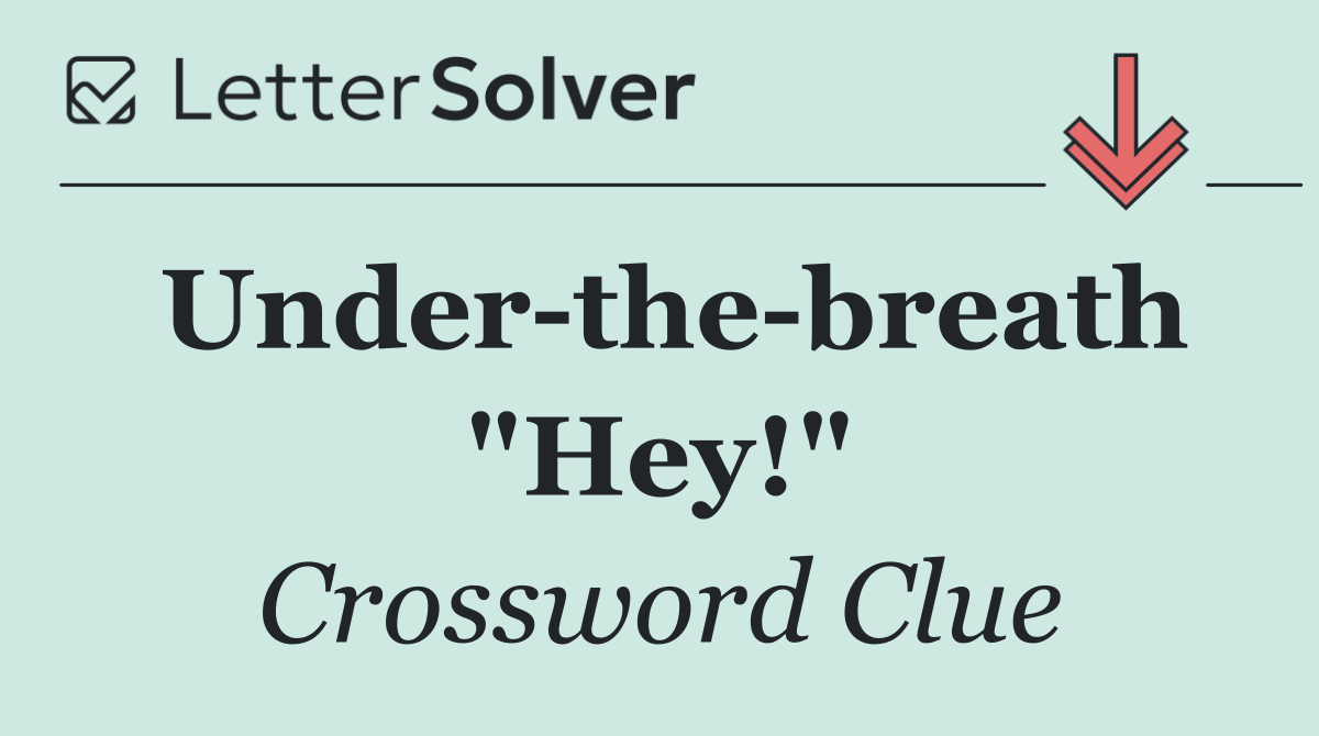 Under the breath "Hey!"