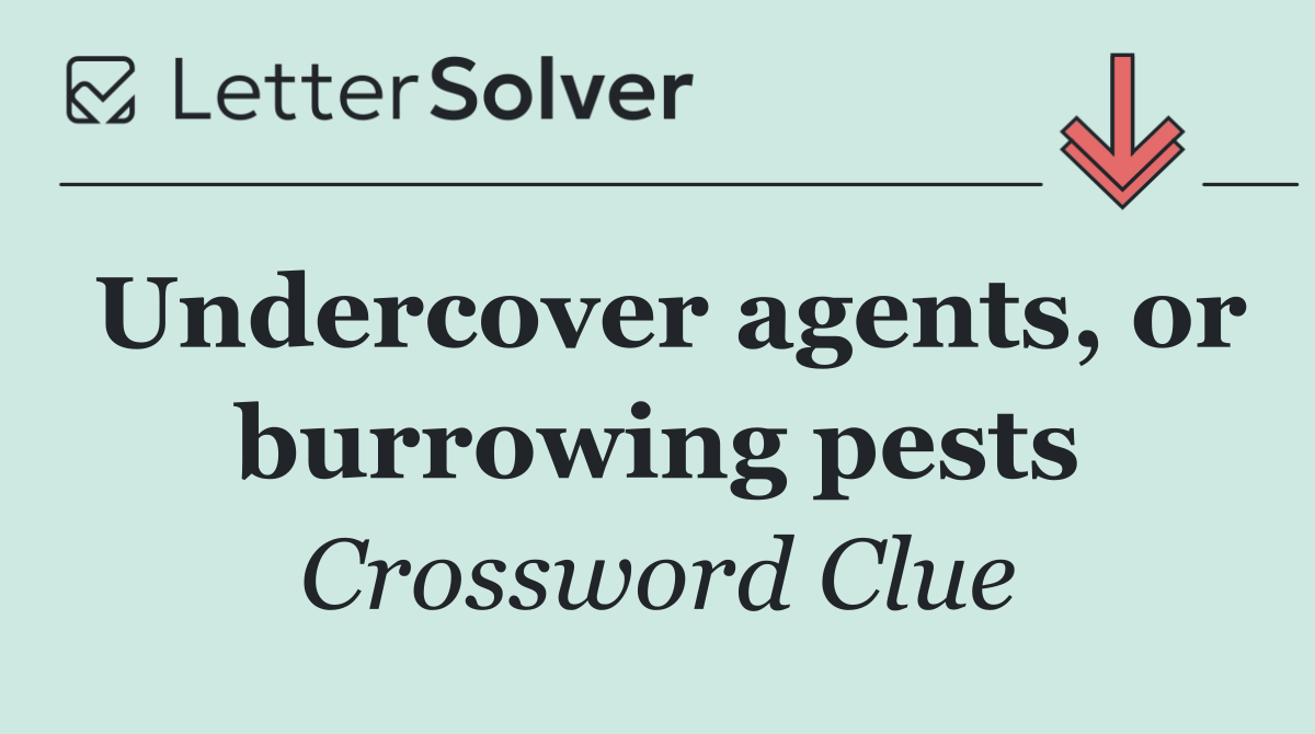 Undercover agents, or burrowing pests