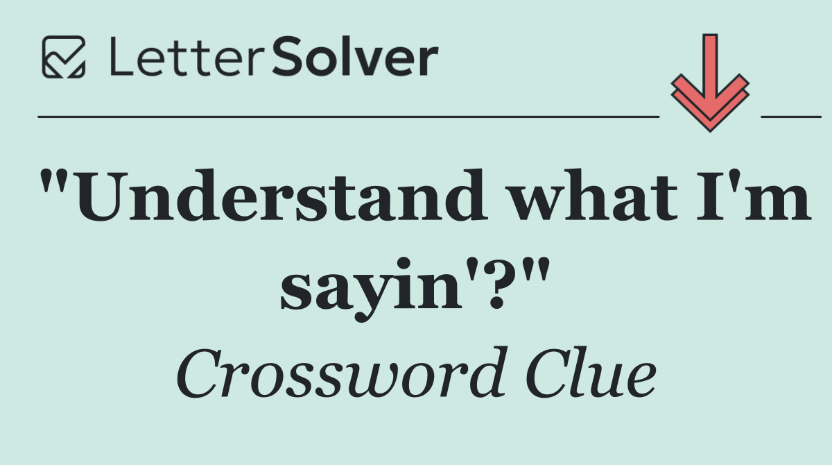 "Understand what I'm sayin'?"