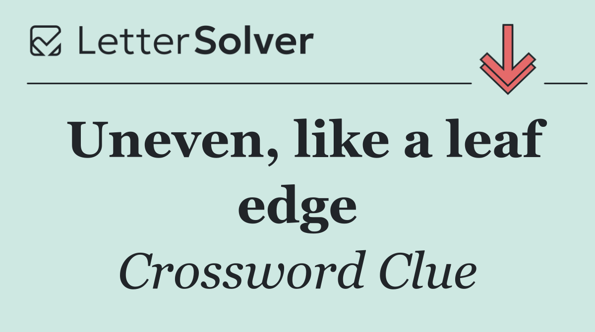 Uneven, like a leaf edge