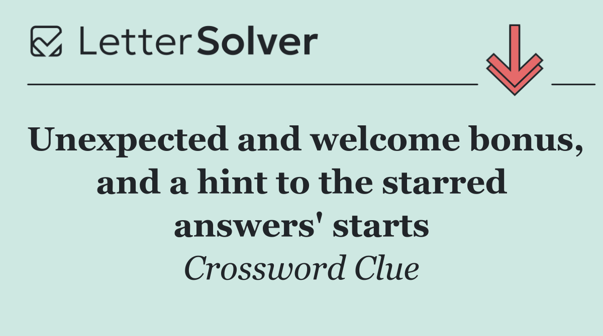 Unexpected and welcome bonus, and a hint to the starred answers' starts
