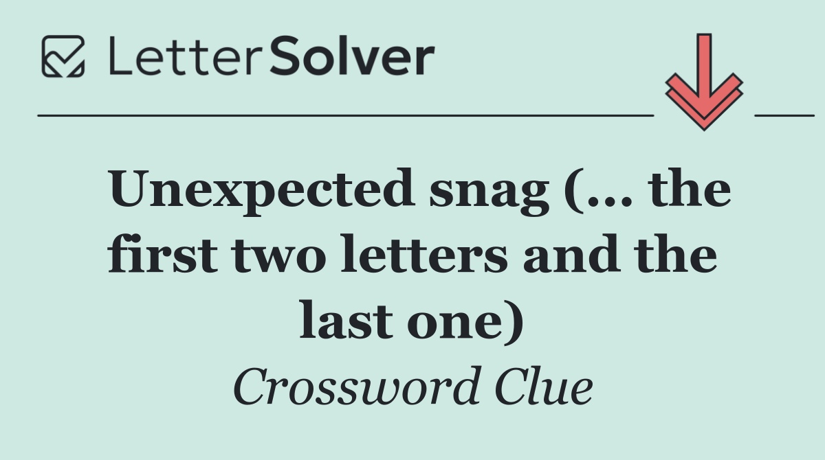 Unexpected snag (... the first two letters and the last one)