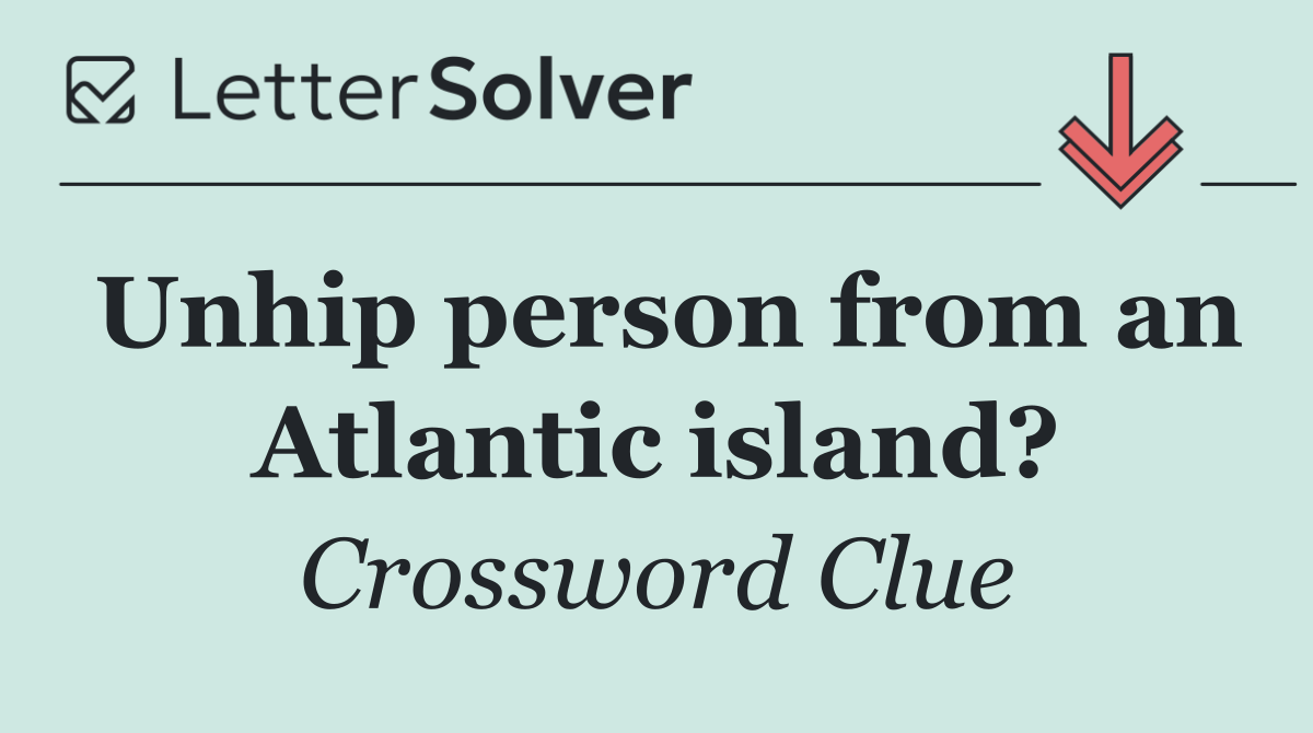 Unhip person from an Atlantic island?