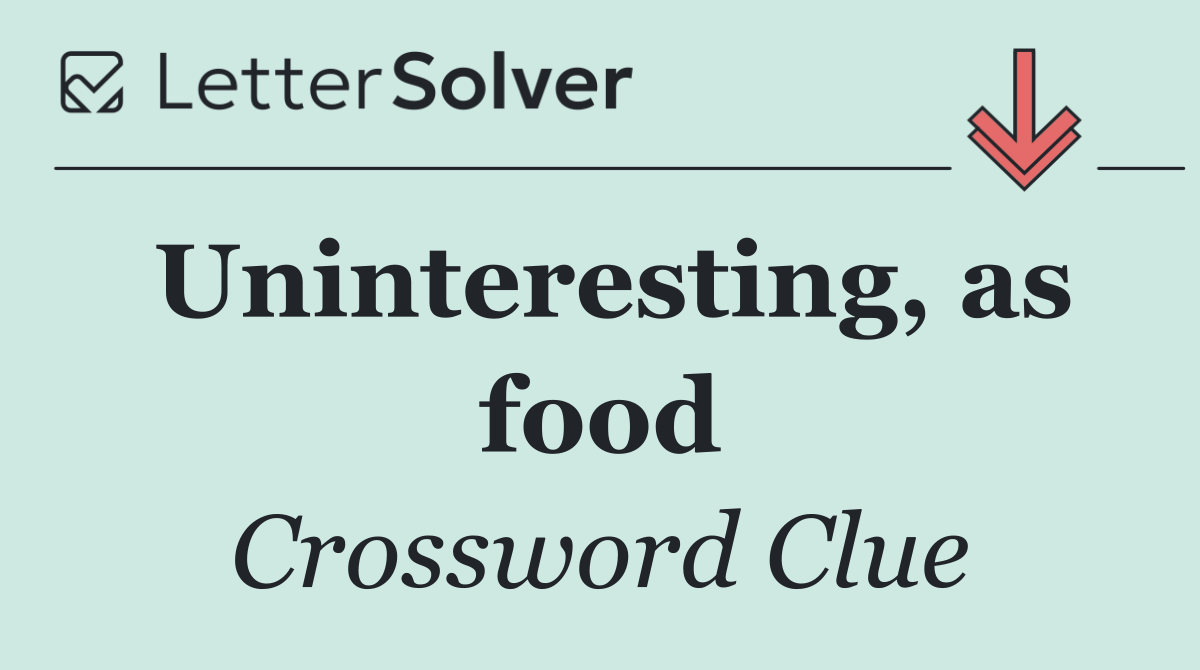 Uninteresting, as food