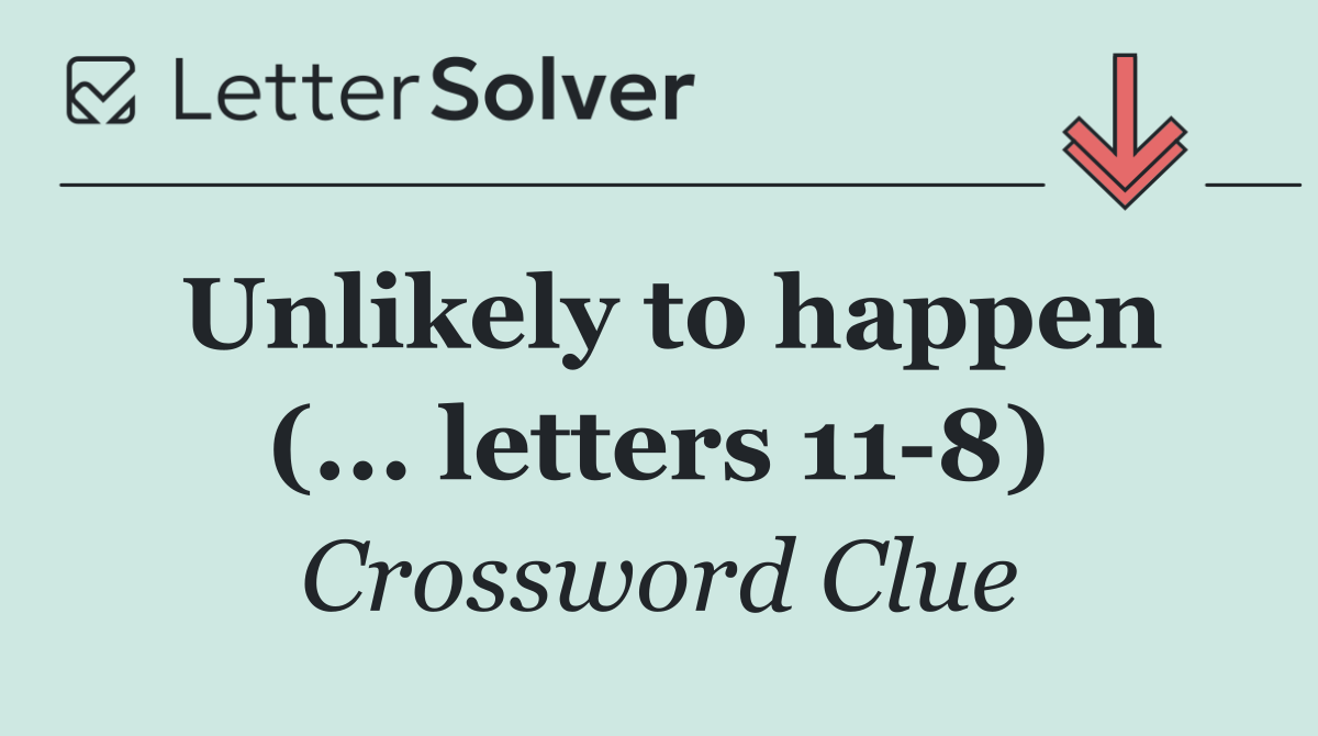 Unlikely to happen (... letters 11 8)