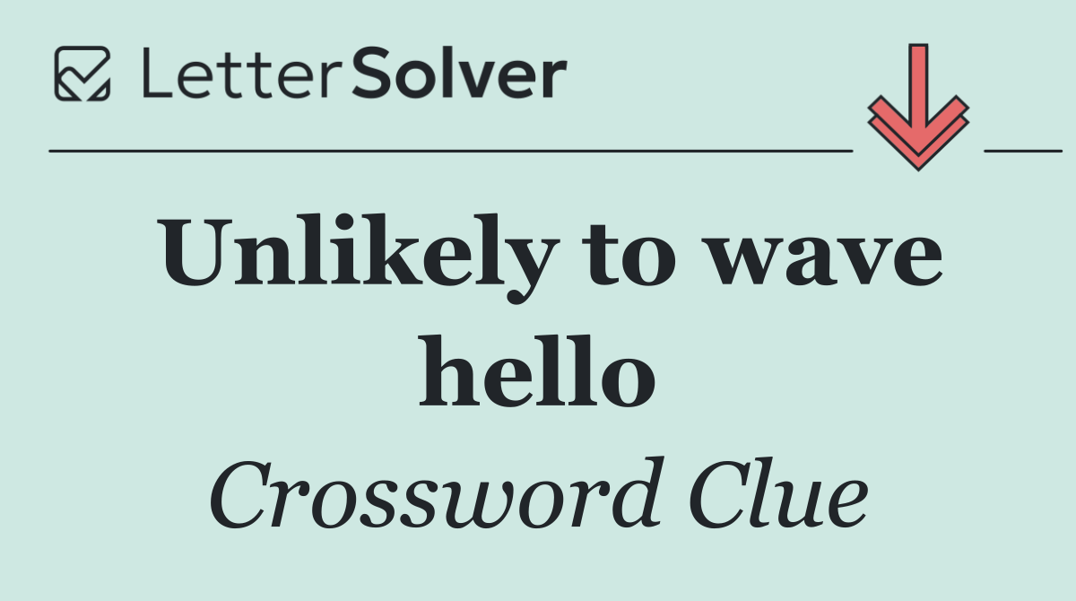 Unlikely to wave hello