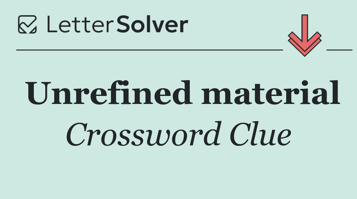 Unrefined material