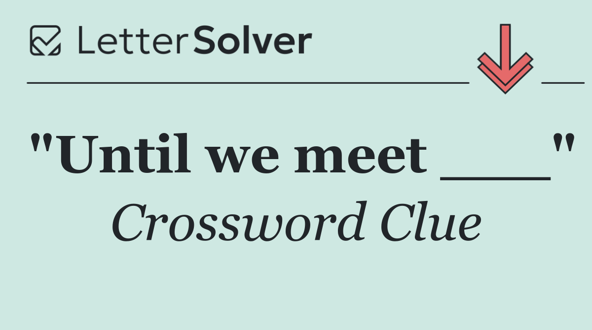 "Until we meet ___"