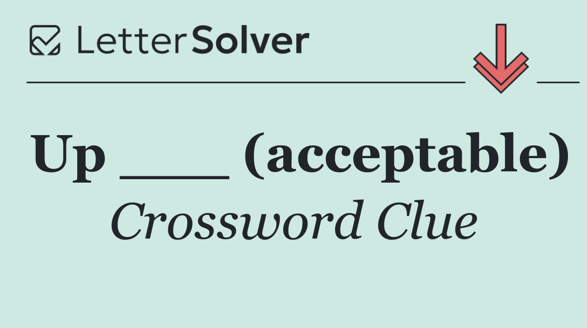 Up ___ (acceptable)