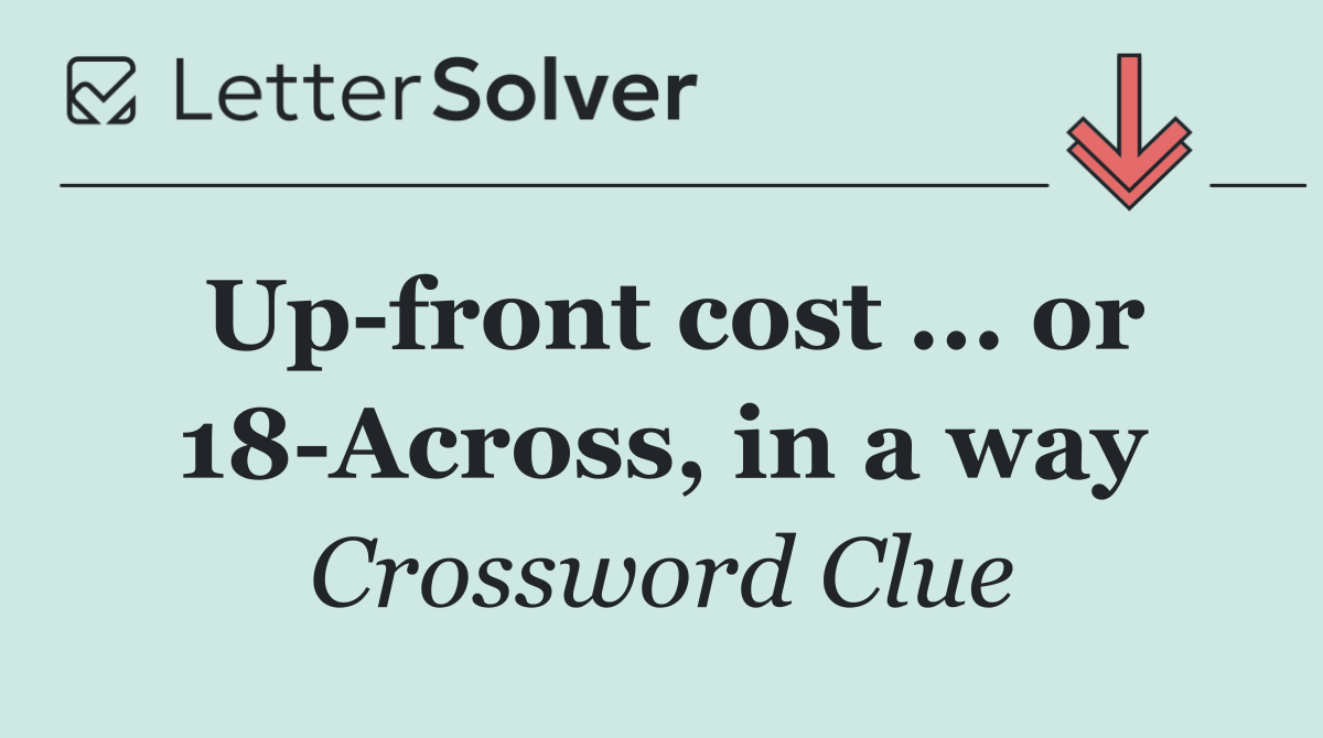 Up front cost ... or 18 Across, in a way