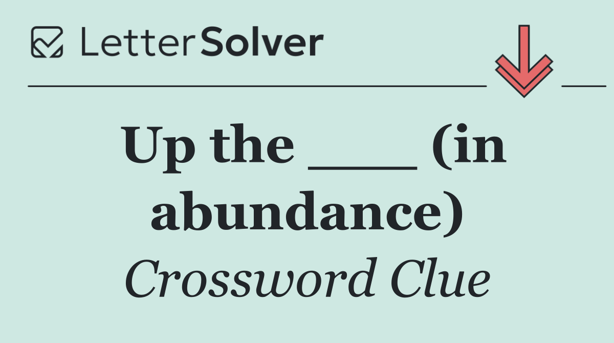 Up the ___ (in abundance)