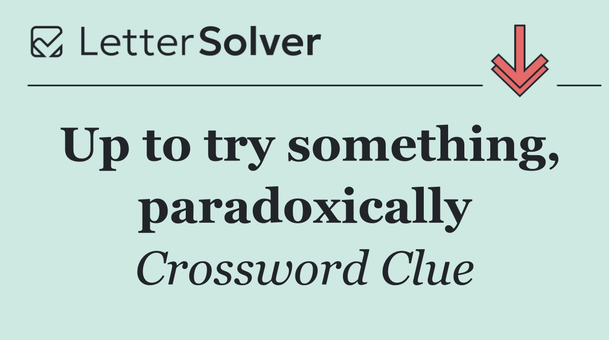 Up to try something, paradoxically