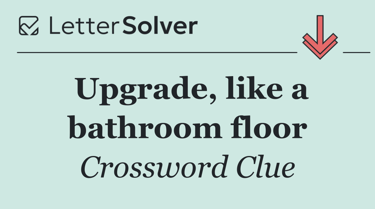 Upgrade, like a bathroom floor